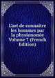 L'art de conna?tre les hommes par la physionomie Volume 7 (French Edition), 
