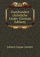 Zweyhundert christliche Lieder (German Edition), Johann Caspar Lavater 