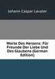 Worte Des Herzens: Fur Freunde Der Liebe Und Des Glaubens (German Edition), Johann Caspar Lavater 