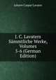 J. C. Lavaters Sammtliche Werke, Volumes 5-6 (German Edition), Johann Caspar Lavater 