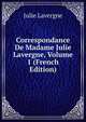 Correspondance De Madame Julie Lavergne, Volume 1 (French Edition), Julie Lavergne 