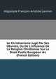 Le Christianisme Jug? Par Ses OEuvres, Ou De L'influence De La Religion Chr?tienne Sur Le Droit Public Europ?en &c (French Edition), Hippolyte Francois Aristide Laviron 