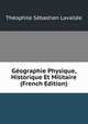 Geographie Physique, Historique Et Militaire (French Edition), Theophile Sebastien Lavallee 
