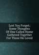Lest You Forget; Some Thoughts Of One Called Home Gathered Together For Those He Loved, 