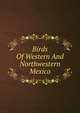 Birds Of Western And Northwestern Mexico, 