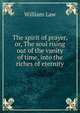The spirit of prayer, or, The soul rising out of the vanity of time, into the riches of eternity, Law, William 