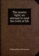 The master light; an attempt to read the truth of life, William Elsworth Lawson 