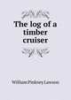 The log of a timber cruiser, William Pinkney Lawson 