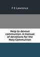 Help to devout communion. A manual of devotions for the Holy Communion, F E Lawrence 