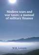 Modern wars and war taxes; a manual of military finance, W R. Lawson 