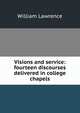 Visions and service: fourteen discourses delivered in college chapels, William Lawrence 