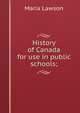 History of Canada for use in public schools;, Maria Lawson 
