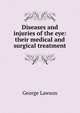 Diseases and injuries of the eye: their medical and surgical treatment, George Lawson 