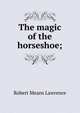 The magic of the horseshoe;, Robert Means Lawrence 