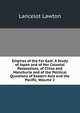 Empires of the Far East: A Study of Japan and of Her Colonial Possessions, of China and Manchuria and of the Political Questions of Eastern Asia and the Pacific, Volume 2, Lancelot Lawton 
