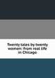 Twenty tales by twenty women: from real life in Chicago, 