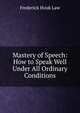 Mastery of Speech: How to Speak Well Under All Ordinary Conditions, Frederick Houk Law 