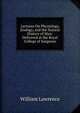 Lectures On Physiology, Zoology, and the Natural History of Man: Delivered at the Royal College of Surgeons, William Lawrence 