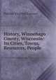 History, Winnebago County, Wisconsin: Its Cities, Towns, Resources, People, Publius Virgilius Lawson 