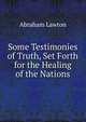 Some Testimonies of Truth, Set Forth for the Healing of the Nations, Abraham Lawton 