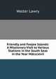 Friendly and Feejee Islands: A Missionary Visit to Various Stations in the South Seas in the Year Mdcccxlvii, Walter Lawry 