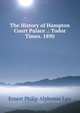 The History of Hampton Court Palace .: Tudor Times. 1890, Ernest Philip Alphonse Law 
