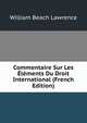 Commentaire Sur Les Elements Du Droit International (French Edition), William Beach Lawrence 