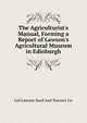 The Agriculturist's Manual, Forming a Report of Lawson's Agricultural Museum in Edinburgh, Ltd Lawson Seed And Nursery Co 