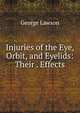 Injuries of the Eye, Orbit, and Eyelids: Their . Effects, George Lawson 