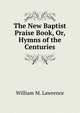 The New Baptist Praise Book, Or, Hymns of the Centuries, William M. Lawrence 