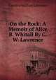 On the Rock: A Memoir of Alice B. Whitall By C.W. Lawrence., Caroline Wallace Lawrence 