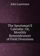 The Sportsman'S Calendar: Or, Monthly Remembrancer of Field Diversions, John Lawrence 