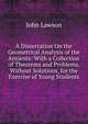 A Dissertation On the Geometrical Analysis of the Antients: With a Collection of Theorems and Problems, Without Solutions, for the Exercise of Young Students, John Lawson 