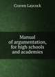 Manual of argumentation, for high schools and academies, Craven Laycock 