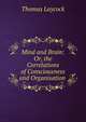 Mind and Brain: Or, the Correlations of Consciousness and Organisation ., Thomas Laycock 