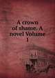A crown of shame. A novel Volume 1, 