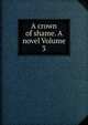 A crown of shame. A novel Volume 3, 