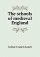 The schools of medieval England, Arthur Francis Leach 