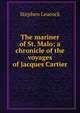 The mariner of St. Malo; a chronicle of the voyages of Jacques Cartier, Stephen Leacock 