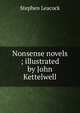 Nonsense novels ; illustrated by John Kettelwell, Stephen Leacock 