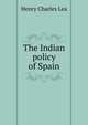 The Indian policy of Spain, Henry Charles Lea 
