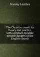 The Christian creed: its theory and practice, with a preface on some present dangers of the English church, Stanley Leathes 