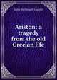 Ariston: a tragedy from the old Grecian life, John McDowell Leavitt 