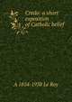 Credo: a short exposition of Catholic belief, A 1854-1938 Le Roy 