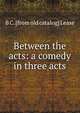 Between the acts: a comedy in three acts, B C. [from old catalog] Lease 