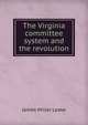 The Virginia committee system and the revolution, James Miller Leake 