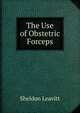 The Use of Obstetric Forceps, Sheldon Leavitt 