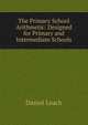 The Primary School Arithmetic: Designed for Primary and Intermediate Schools, Daniel Leach 