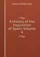 A History of the Inquisition of Spain, Volume 4, Henry Charles Lea 