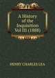 A History of the Inquisition Vol III (1888), HENRY CHARLES LEA 